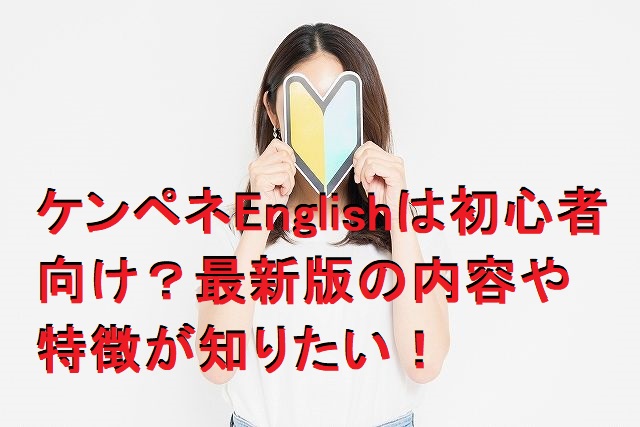 ケンペネEnglishは初心者向け？最新版の内容や特徴をまとめてみた
