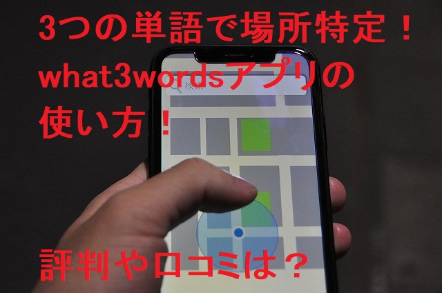 what3wordsアプリの使い方！3つの単語で場所特定の評判や口コミは？