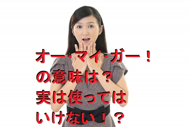英語でオーマイガーの意味は何？なぜ使ってはいけないか？解説まとめ