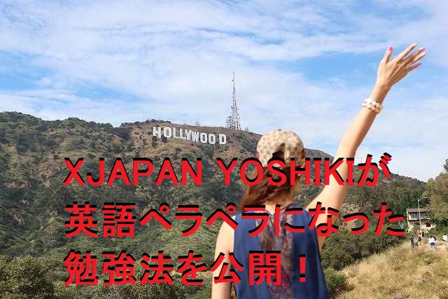YOSHIKI(XJAPAN)は英語ペラペラ!LAでの英会話学習法が判明!