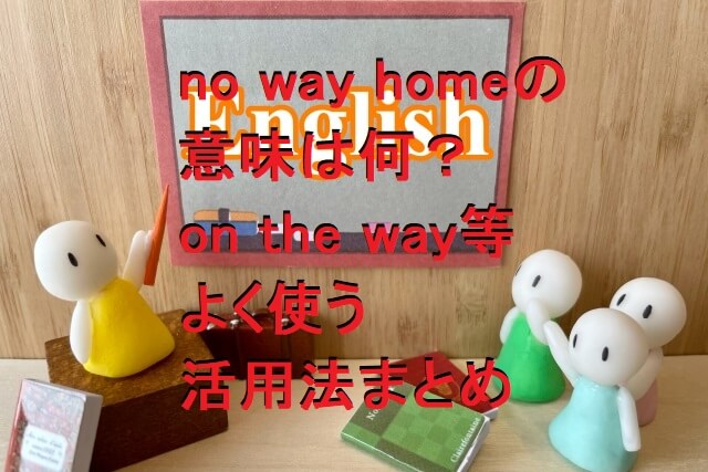no way homeの意味は何?on the way等よく使う例文活用法まとめ