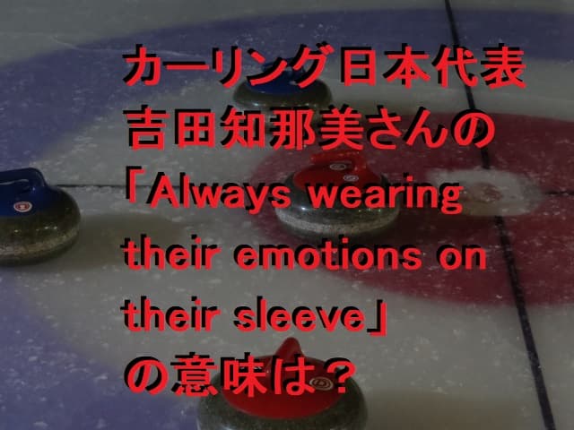 カーリング日本代表 吉田知那美「Always wearing their emotions on their sleeve」の意味は？