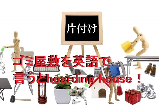 ゴミ屋敷を英語で言うとhoarding house!意味は家にため込む!