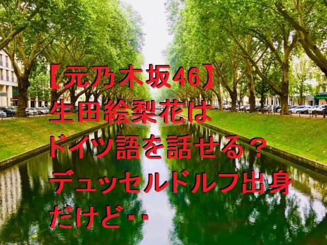 【元乃木坂46】生田絵梨花はドイツ語を話せる?デュッセルドルフ出身だけど・・
