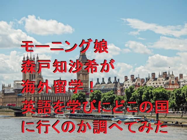 モー娘。森戸知沙希が海外留学！英語を学びにどこの国に行くのか調べてみた