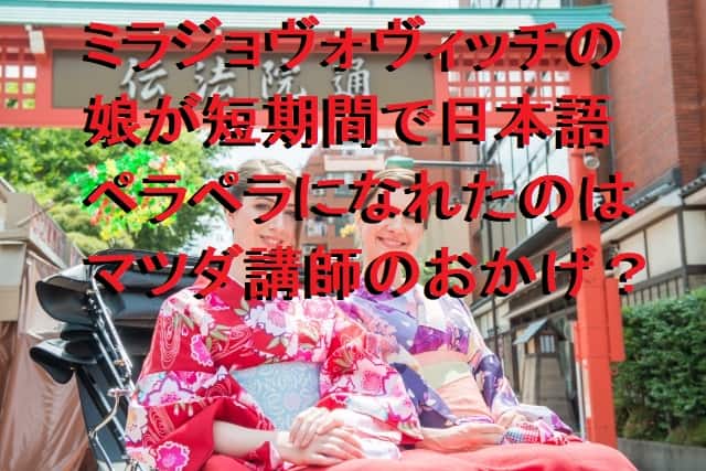 ミラジョヴォヴィッチの娘が日本語を上達した勉強法とは？講師のマツダさんのおかげ？